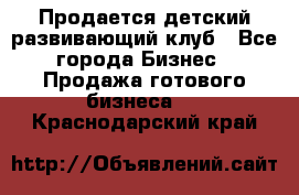 Продается детский развивающий клуб - Все города Бизнес » Продажа готового бизнеса   . Краснодарский край